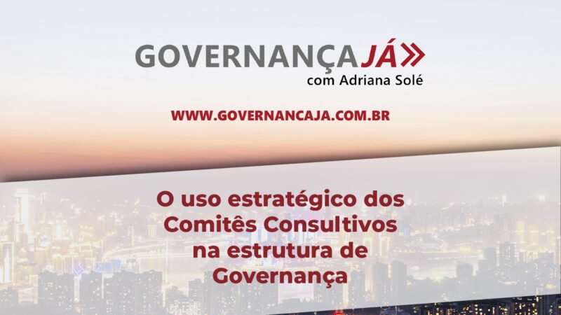 O uso estratégico dos Comitês Consultivos na estrutura de Governança